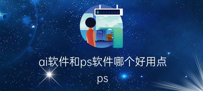 ai软件和ps软件哪个好用点 ps pr ae ai哪个比较好？